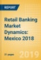 Retail Banking Market Dynamics: Mexico 2018 - Product Thumbnail Image