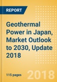 Geothermal Power in Japan, Market Outlook to 2030, Update 2018 - Capacity, Generation, Power Plants, Regulations and Company Profiles- Product Image