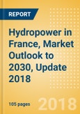 Hydropower (Large, Small and Pumped Storage) in France, Market Outlook to 2030, Update 2018 - Capacity, Generation, Regulations and Company Profiles- Product Image