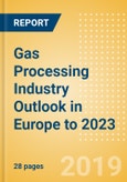 Gas Processing Industry Outlook in Europe to 2023 - Capacity and Capital Expenditure Outlook with Details of All Operating and Planned Processing Plants- Product Image
