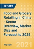 Food and Grocery Retailing in China - Sector Overview, Market Size and Forecast to 2025- Product Image
