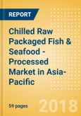 Chilled Raw Packaged Fish & Seafood - Processed (Fish & Seafood) Market in Asia-Pacific - Outlook to 2022: Market Size, Growth and Forecast Analytics- Product Image