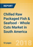 Chilled Raw Packaged Fish & Seafood - Whole Cuts (Fish & Seafood) Market in South America - Outlook to 2022: Market Size, Growth and Forecast Analytics- Product Image