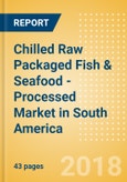Chilled Raw Packaged Fish & Seafood - Processed (Fish & Seafood) Market in South America - Outlook to 2022: Market Size, Growth and Forecast Analytics- Product Image
