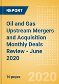Oil and Gas Upstream Mergers and Acquisition Monthly Deals Review - June 2020- Product Image