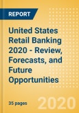 United States (US) Retail Banking 2020 - Review, Forecasts, and Future Opportunities- Product Image