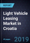 Light Vehicle Leasing Market in Croatia, Forecast to 2022- Product Image