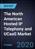 The North American Hosted IP Telephony and UCaaS Market- Product Image