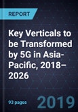Key Verticals to be Transformed by 5G in Asia-Pacific, 2018–2026- Product Image