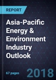 Asia-Pacific Energy & Environment Industry Outlook, 2018- Product Image