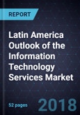Latin America Outlook of the Information Technology Services Market, 2018- Product Image