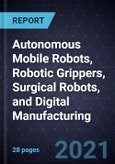 Growth Opportunities in Autonomous Mobile Robots, Robotic Grippers, Surgical Robots, and Digital Manufacturing- Product Image