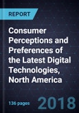 Consumer Perceptions and Preferences of the Latest Digital Technologies, North America, 2018- Product Image