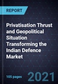 Privatisation Thrust and Geopolitical Situation Transforming the Indian Defence Market- Product Image
