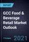 GCC Food & Beverage Retail Market Outlook, 2021 - Product Thumbnail Image