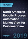 North American Robotic Process Automation Market View for Customer Care, 2019- Product Image
