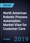 North American Robotic Process Automation Market View for Customer Care, 2019 - Product Thumbnail Image