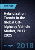 Hybridization Trends in the Global Off-highway Vehicle Market, 2017–2025- Product Image