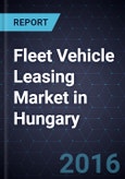 Fleet Vehicle Leasing Market in Hungary, Forecast to 2019- Product Image