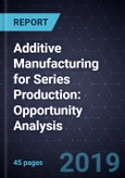 Additive Manufacturing for Series Production: Opportunity Analysis- Product Image