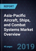 Asia-Pacific Aircraft, Ships, and Combat Systems Market Overview, 2019- Product Image