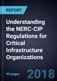 Understanding the NERC-CIP Regulations for Critical Infrastructure Organizations, 2018- Product Image