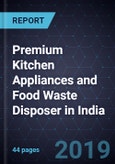 Market Assessment of Premium Kitchen Appliances and Food Waste Disposer in India, 2017- Product Image