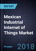 Mexican Industrial Internet of Things Market, Forecast to 2022- Product Image
