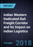 Strategic Analysis of the Indian Western Dedicated Rail Freight Corridor and Its Impact on Indian Logistics, 2017-2041- Product Image