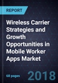 Wireless Carrier Strategies and Growth Opportunities in Mobile Worker Apps Market, 2018- Product Image