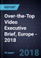 Over-the-Top (OTT) Video Executive Brief, Europe - 2018 - Product Thumbnail Image