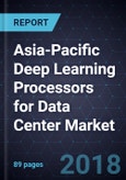 Asia-Pacific Deep Learning Processors for Data Center Market, Forecast to 2022- Product Image