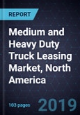 Analysis of the Medium and Heavy Duty Truck Leasing Market, North America, 2019-2025- Product Image