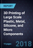 Innovations in 3D Printing of Large Scale Plastic, Metal, Silicone, and Micro Components- Product Image