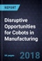 Disruptive Opportunities for Cobots in Manufacturing - Product Thumbnail Image