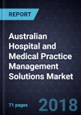 Australian Hospital and Medical Practice Management Solutions Market, Forecast to 2023- Product Image