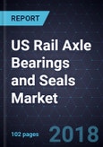 US Rail Axle Bearings and Seals Market, Forecast to 2024- Product Image