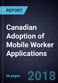 Canadian Adoption of Mobile Worker Applications, 2018- Product Image