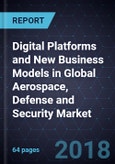 Digital Platforms and New Business Models in Global Aerospace, Defense and Security Market, 2018- Product Image