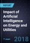 Impact of Artificial Intelligence (AI) on Energy and Utilities, 2018 - Product Thumbnail Image