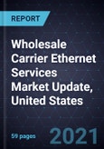 Wholesale Carrier Ethernet Services Market Update, United States, 2020- Product Image