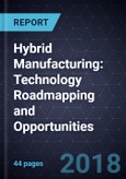Hybrid Manufacturing: Technology Roadmapping and Opportunities- Product Image