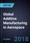 Global Additive Manufacturing in Aerospace, 2018 - Product Thumbnail Image