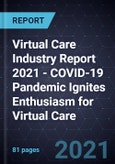 Virtual Care Industry Report 2021 - COVID-19 Pandemic Ignites Enthusiasm for Virtual Care- Product Image