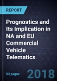 Prognostics and Its Implication in NA and EU Commercial Vehicle Telematics, Forecast to 2025- Product Image
