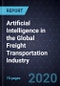 Artificial Intelligence (AI) in the Global Freight Transportation Industry, Forecast to 2025 - Product Thumbnail Image