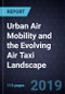 Analysis of Urban Air Mobility and the Evolving Air Taxi Landscape, 2019 - Product Thumbnail Image
