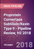 Proprotein Convertase Subtilisin/Kexin Type 9 (Proprotein Convertase 9 or Neural Apoptosis Regulated Convertase 1 or Subtilisin/Kexin Like Protease PC9 or PCSK9 or EC 3.4.21.) - Pipeline Review, H2 2018- Product Image