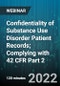 2-Hour Virtual Seminar on Confidentiality of Substance Use Disorder Patient Records; Complying with 42 CFR Part 2 - Webinar (Recorded) - Product Thumbnail Image