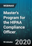Master's Program for the HIPAA Compliance Officer: Safeguarding Patient data and Implementing Privacy, Security, and Breach Regulations - 2020 Update - Webinar (Recorded)- Product Image